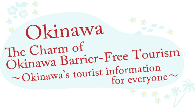 The Charm of Okinawa Barrier-Free Tourism ~Okinawa’s tourist information for everyone~