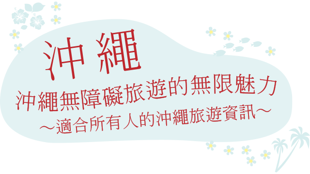 沖繩無障礙旅遊的無限魅力 ~適合所有人的沖繩旅遊資訊~